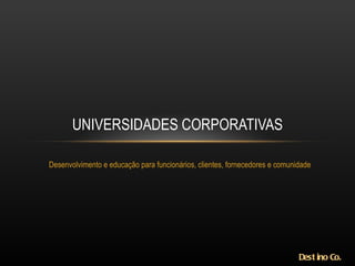 Desenvolvimento e educação para funcionários, clientes, fornecedores e comunidade  UNIVERSIDADES CORPORATIVAS Destino Co. 