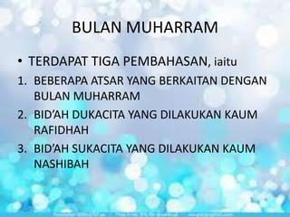 BULAN MUHARRAM
• TERDAPAT TIGA PEMBAHASAN, iaitu
1. BEBERAPA ATSAR YANG BERKAITAN DENGAN
BULAN MUHARRAM
2. BID’AH DUKACITA YANG DILAKUKAN KAUM
RAFIDHAH
3. BID’AH SUKACITA YANG DILAKUKAN KAUM
NASHIBAH

 