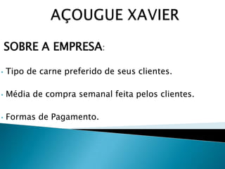 SOBRE A EMPRESA:
•
Tipo de carne preferido de seus clientes.
•
Média de compra semanal feita pelos clientes.
•
Formas de Pagamento.