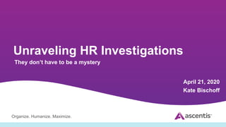 Organize. Humanize. Maximize.
Unraveling HR Investigations
They don’t have to be a mystery
April 21, 2020
Kate Bischoff
 
