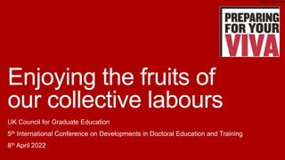 PUBLIC / CYHOEDDUS
Enjoying the fruits of
our collective labours
UK Council for Graduate Education
5th International Conference on Developments in Doctoral Education and Training
8th April 2022
 