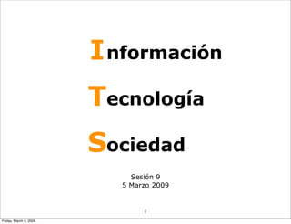 I nformación
                        Tecnología
                        Sociedad
                            Sesión 9
                          5 Marzo 2009


                               1
Friday, March 6, 2009
 