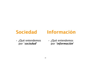 Sociedad                 Información
• ¿Qué entendemos        • ¿Qué entendemos
 por ‘sociedad’           por ‘información’




                    31
 