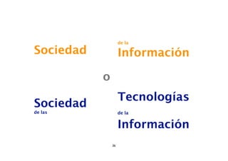 de la

Sociedad            Información

           o
                    Tecnologías
Sociedad
de las              de la


                    Información
               36
 