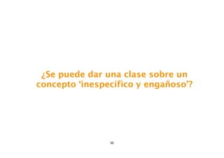 ¿Se puede dar una clase sobre un
concepto ‘inespecífico y engañoso’?




                50
 