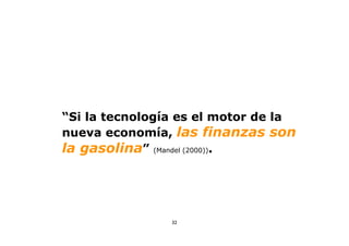 “Si la tecnología es el motor de la
nueva economía, las finanzas son
la gasolina” (Mandel (2000)).




                32
 