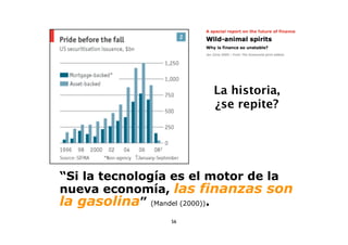 La historia,
                       ¿se repite?




“Si la tecnología es el motor de la
nueva economía, las finanzas son
la gasolina” (Mandel (2000)).
                56
 