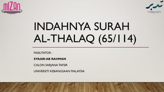 INDAHNYA SURAH
AL-THALAQ (65/114)
FASILITATOR :
SYAARI AB RAHMAN
CALON SARJANA TAFSIR
UNIVERSITI KEBANGSAAN MALAYSIA
 