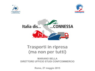 Ufficio Studi
Trasporti in ripresa
(ma non per tutti)
MARIANO BELLA
DIRETTORE UFFICIO STUDI CONFCOMMERCIO
Roma, 27 maggio 2015
 