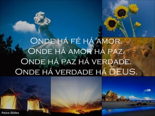 Onde há fé há amor. Onde há amor há paz. Onde há paz há verdade. Onde há verdade há DEUS. 