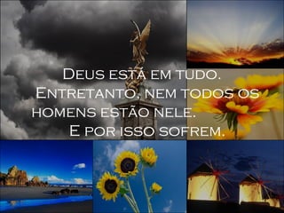 Paiva Slides
Deus está em tudo.
Entretanto, nem todos os
homens estão nele.
E por isso sofrem.
 