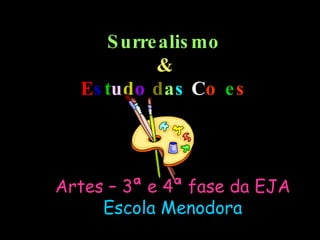 Surrealismo & E s t u d o   d a s  C o r e s Artes – 3ª e 4ª fase da EJA Escola Menodora 