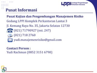 Pusat Informasi
Pusat Kajian dan Pengembangan Manajemen Risiko
Gedung LPPI Komplek Perkantoran Lantai 3
Jl. Kemang Raya No. 35, Jakarta Selatan 12730
(021) 71790927 (ext. 247)
(021) 718 2760
yudi.manajemenrisiko@gmail.com
Contact Person :
Yudi Rachman (0852 3151 6790)
 