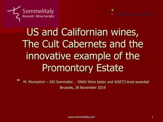 www.sommelitaly.com 1
US and Californian wines,
The Cult Cabernets and the
innovative example of the
Promontory Estate
- M. Moreschini – AIS Sommelier , ONAV Wine taster and WSET3 level awarded
Brussels, 28 November 2019
 