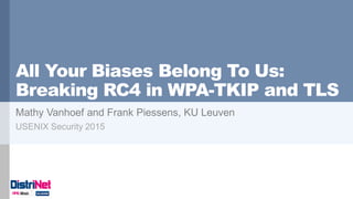 All Your Biases Belong To Us:
Breaking RC4 in WPA-TKIP and TLS
Mathy Vanhoef and Frank Piessens, KU Leuven
USENIX Security 2015
 