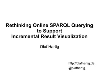 Rethinking Online SPARQL Querying
to Support
Incremental Result Visualization
Olaf Hartig
http://olafhartig.de
@olafhartig
 