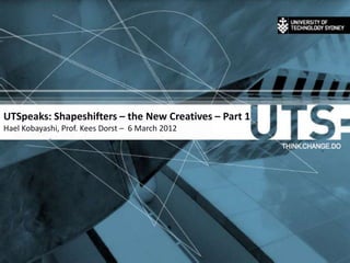 UTSpeaks: Shapeshifters – the New Creatives – Part 1
Hael Kobayashi, Prof. Kees Dorst – 6 March 2012
 