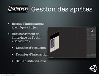 • Besoin d’informations
spéciﬁques au jeu
• Enrichissement de
l’interface de l’outil
« Collection »
 Données d’occlusion
 Données d’interaction
 Grille d’aide visuelle
Gestion des sprites
vendredi 13 septembre 13
 