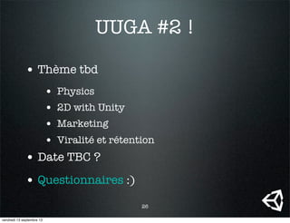 UUGA #2 !
• Thème tbd
• Physics
• 2D with Unity
• Marketing
• Viralité et rétention
• Date TBC ?
• Questionnaires :)
26
vendredi 13 septembre 13
 