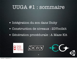 UUGA #1 : sommaire
• Intégration du son dans Unity
• Construction de niveaux : 2DToolkit
• Génération procédurale : A Maze Kit
4
vendredi 13 septembre 13
 