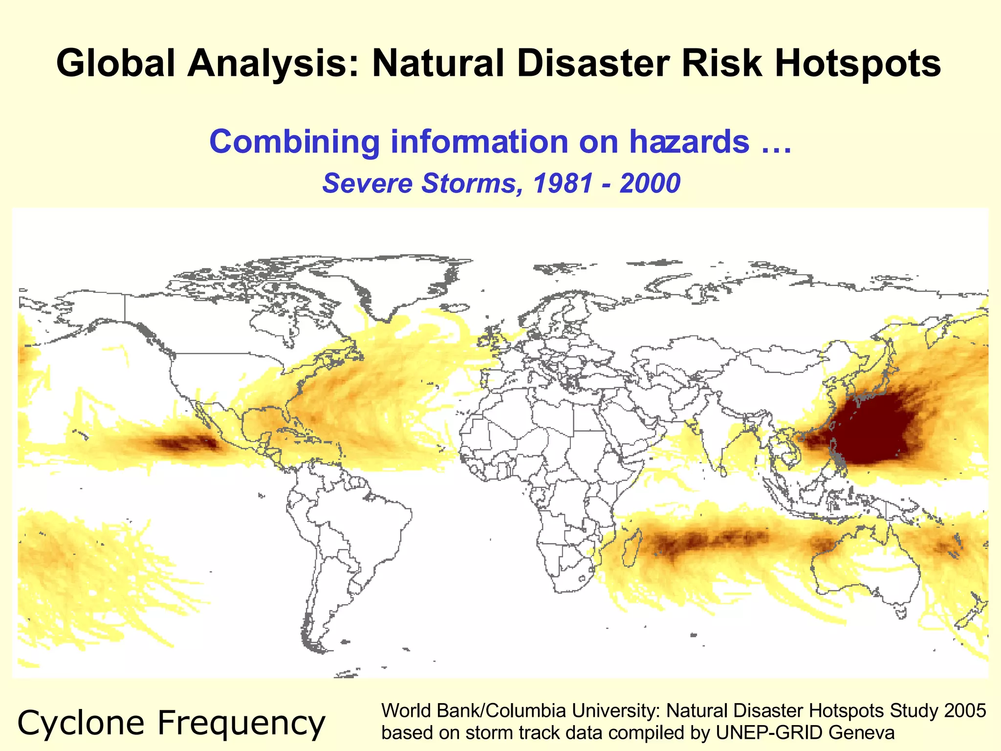 Combining information on hazards … Severe Storms, 1981 - 2000 World Bank/Columbia University: Natural Disaster Hotspots Study 2005 based on storm track data compiled by UNEP-GRID Geneva Cyclone Frequency Global Analysis: Natural Disaster Risk Hotspots 