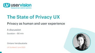 The State of Privacy UX
UX Scotland | June 2023
Privacy as human and user experience
Gintare Venzlauskaite
A discussion
Duration – 90 min
 