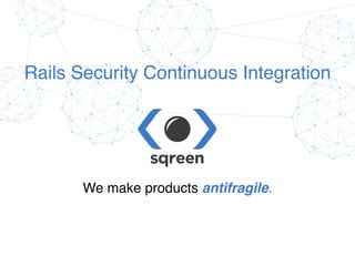 Conﬁdential & proprietary © Sqreen, 2015
Rails Security Continuous Integration
We make products antifragile.
 