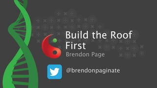 Build the Roof
First
Brendon Page
@brendonpaginate
 