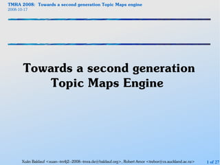 TMRA 2008: Towards a second generation Topic Maps engine
2008-10-17




       Towards a second generation
           Topic Maps Engine




       Xuân Baldauf <xuan--tm4j2--2008--tmra.de@baldauf.org>, Robert Amor <trebor@cs.auckland.ac.nz>   1 of 27
 