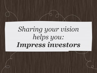 Sharing your vision helps you:
   Make decisions and
     align your team
 