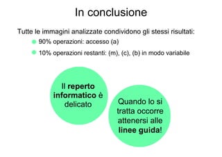 In conclusione
Tutte le immagini analizzate condividono gli stessi risultati:
       90% operazioni: accesso (a)
       10% operazioni restanti: (m), (c), (b) in modo variabile




              Il reperto
            informatico è
                delicato             Quando lo si
                                    tratta occorre
                                    attenersi alle
                                     linee guida!
 