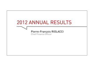 2012 Annual Results
Pierre-François RIOLACCI
Chief Finance Officer
3
 