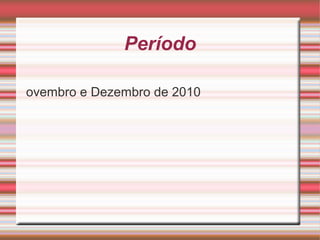 Período
N
ovembro e Dezembro de 2010
 