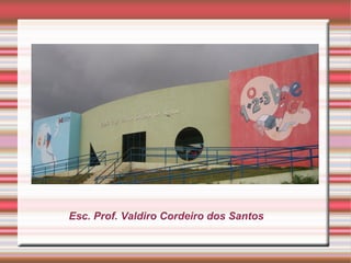 Esc. Prof. Valdiro Cordeiro dos Santos
 