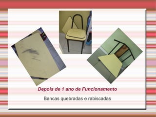 Depois de 1 ano de Funcionamento
Bancas quebradas e rabiscadas
 