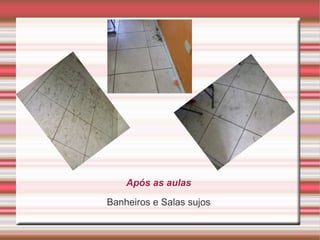 Após as aulas
Banheiros e Salas sujos
 