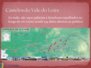  Ao todo, são 2500 palácios e fortalezas espalhados ao
 longo do rio Loire; sendo 134 deles abertos ao público.




                                                 Fonte: www.google.com.br/imgres
 
