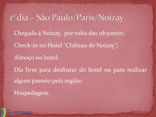  Chegada à Noizay, por volta das 11h30min;

 Check-in no Hotel “Château de Noizay”;

 Almoço no hotel;

 Dia livre para desfrutar do hotel ou para realizar

 algum passeio pela região;

 Hospedagem.
 
