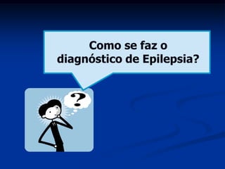 Como se faz o
diagnóstico de Epilepsia?
 