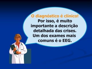 O diagnóstico é clínico!
   Por isso, é muito
importante a descrição
 detalhada das crises.
 Um dos exames mais
   comuns é o EEG.
 