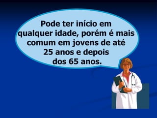 Pode ter início em
qualquer idade, porém é mais
  comum em jovens de até
      25 anos e depois
        dos 65 anos.
 