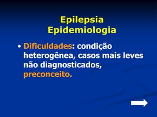 Epilepsia
       Epidemiologia
• Dificuldades: condição
  heterogênea, casos mais leves
  não diagnosticados,
  preconceito.
 