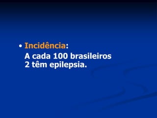 • Incidência:
  A cada 100 brasileiros
  2 têm epilepsia.
 