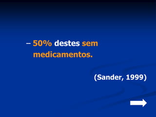 – 50% destes sem
  medicamentos.

               (Sander, 1999)
 