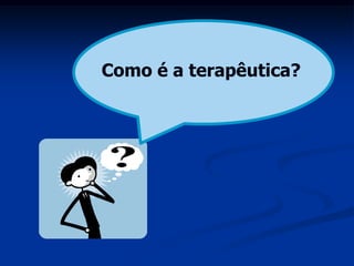 Como é a terapêutica?
 
