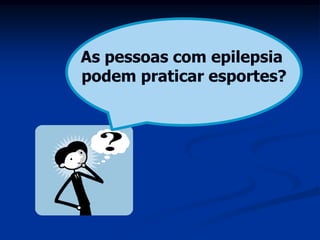As pessoas com epilepsia
podem praticar esportes?
 
