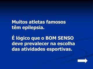 Muitos atletas famosos
têm epilepsia.

É lógico que o BOM SENSO
deve prevalecer na escolha
das atividades esportivas.
 