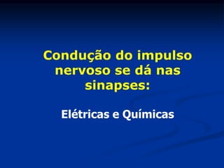Condução do impulso
 nervoso se dá nas
     sinapses:

  Elétricas e Químicas
 