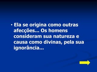 • Ela se origina como outras
  afecções... Os homens
  consideram sua natureza e
  causa como divinas, pela sua
  ignorância...
 