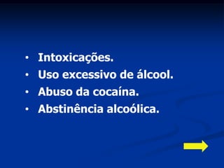 • Intoxicações.
• Uso excessivo de álcool.
• Abuso da cocaína.
• Abstinência alcoólica.
 